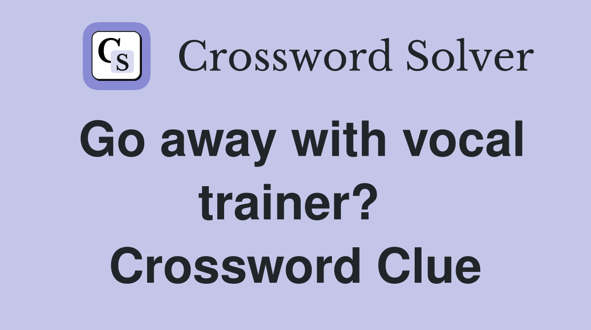 Go away with vocal trainer?  Crossword Clue