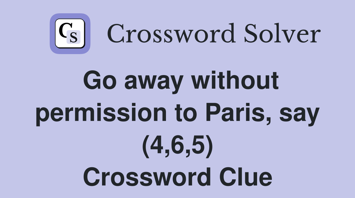Go away without permission to Paris, say (4,6,5) Crossword Clue