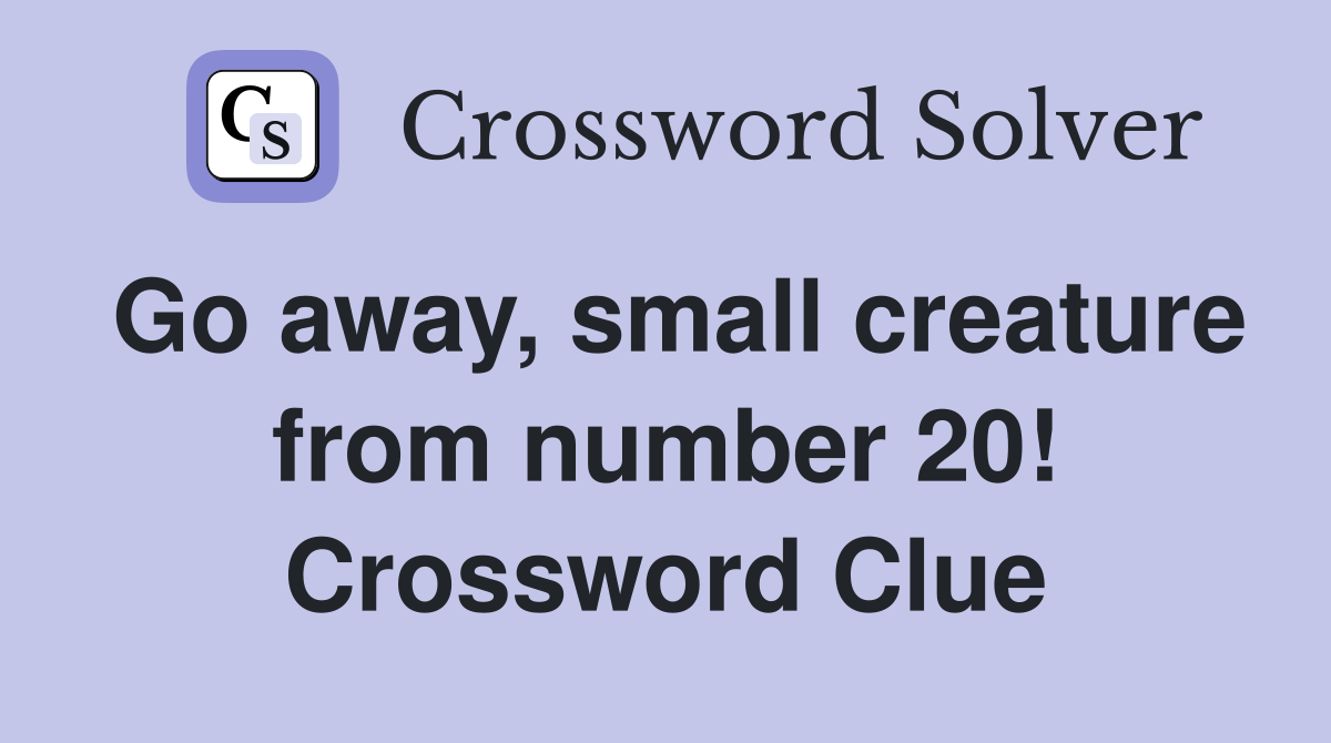 Go away, small creature from number 20! Crossword Clue