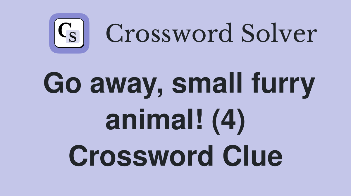 Go away, small furry animal! (4) Crossword Clue