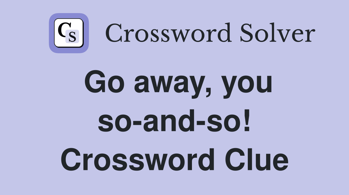Go away, you so-and-so! Crossword Clue