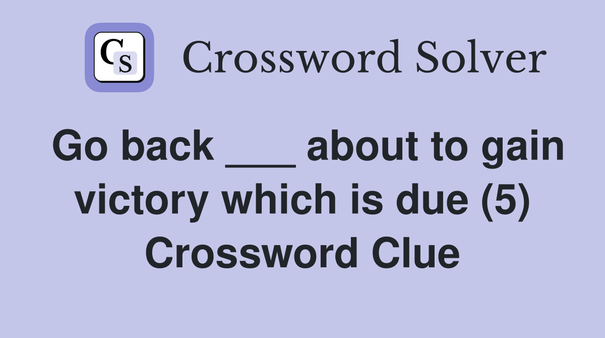 Go back ___ about to gain victory which is due (5) Crossword Clue