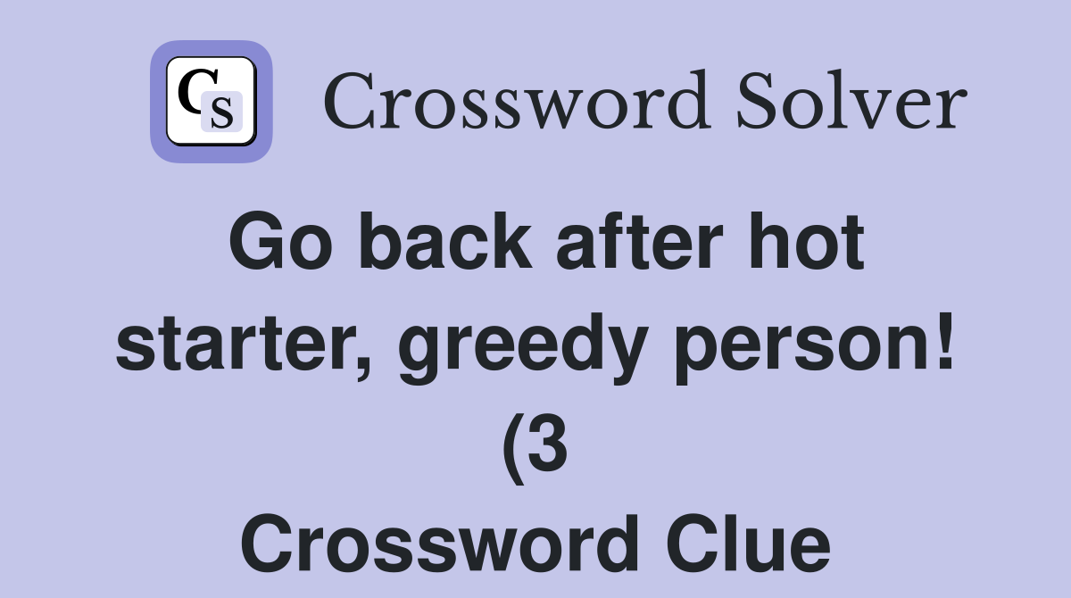 Go back after hot starter greedy person (3) Crossword Clue Answers Go back after hot starter greedy person (3) Crossword Clue Answers