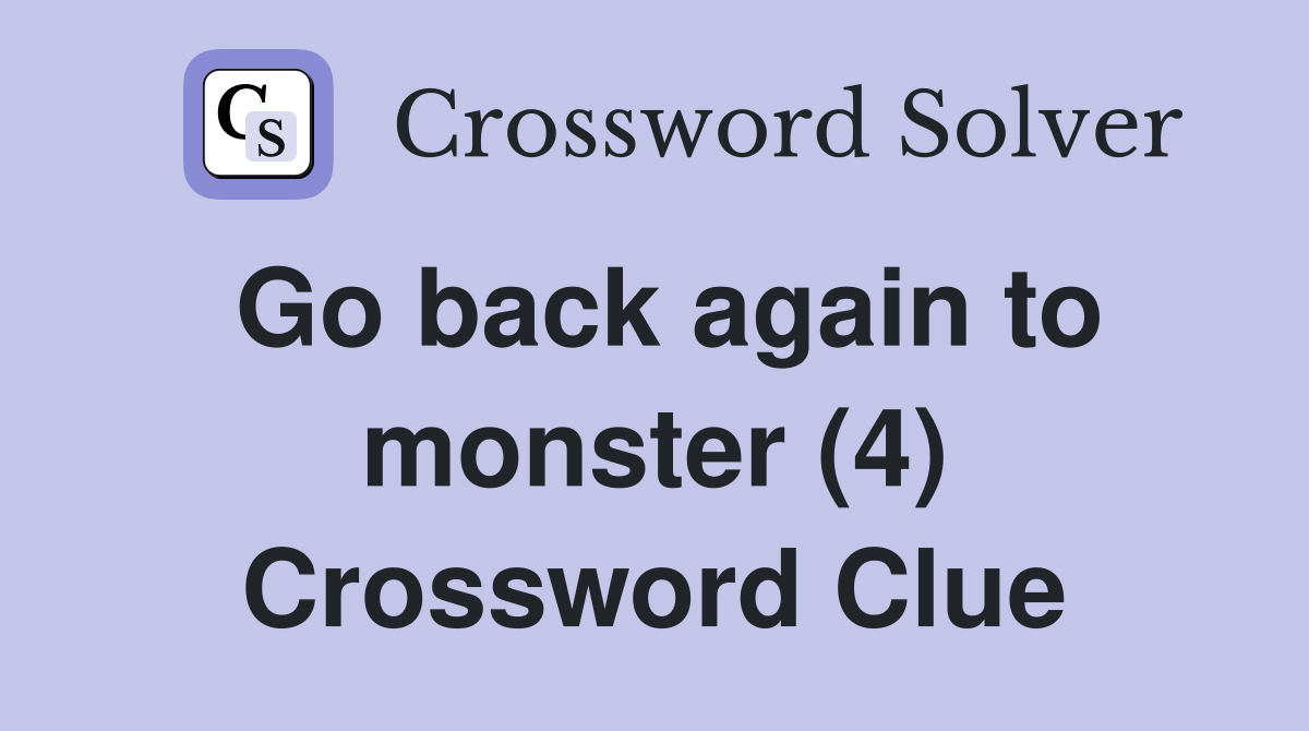 Go back again to monster (4) Crossword Clue