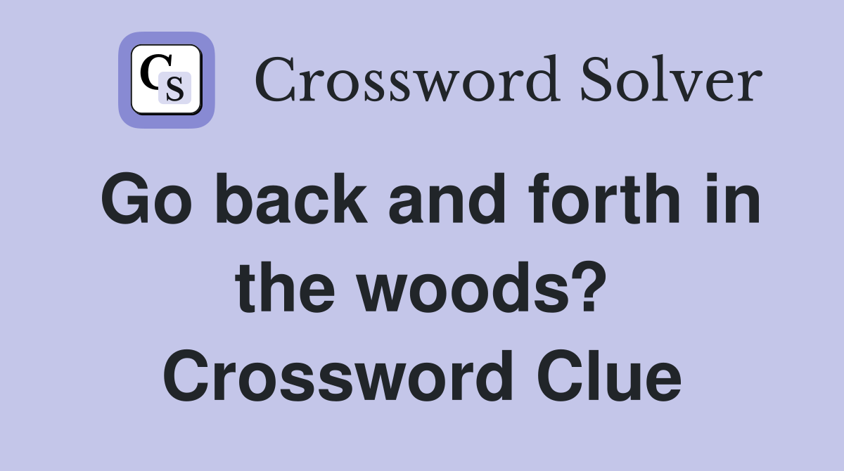 Go back and forth in the woods? Crossword Clue