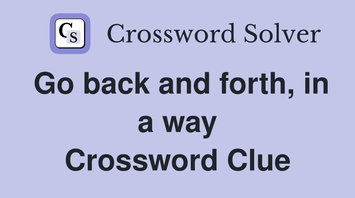 Go back and forth, in a way Crossword Clue