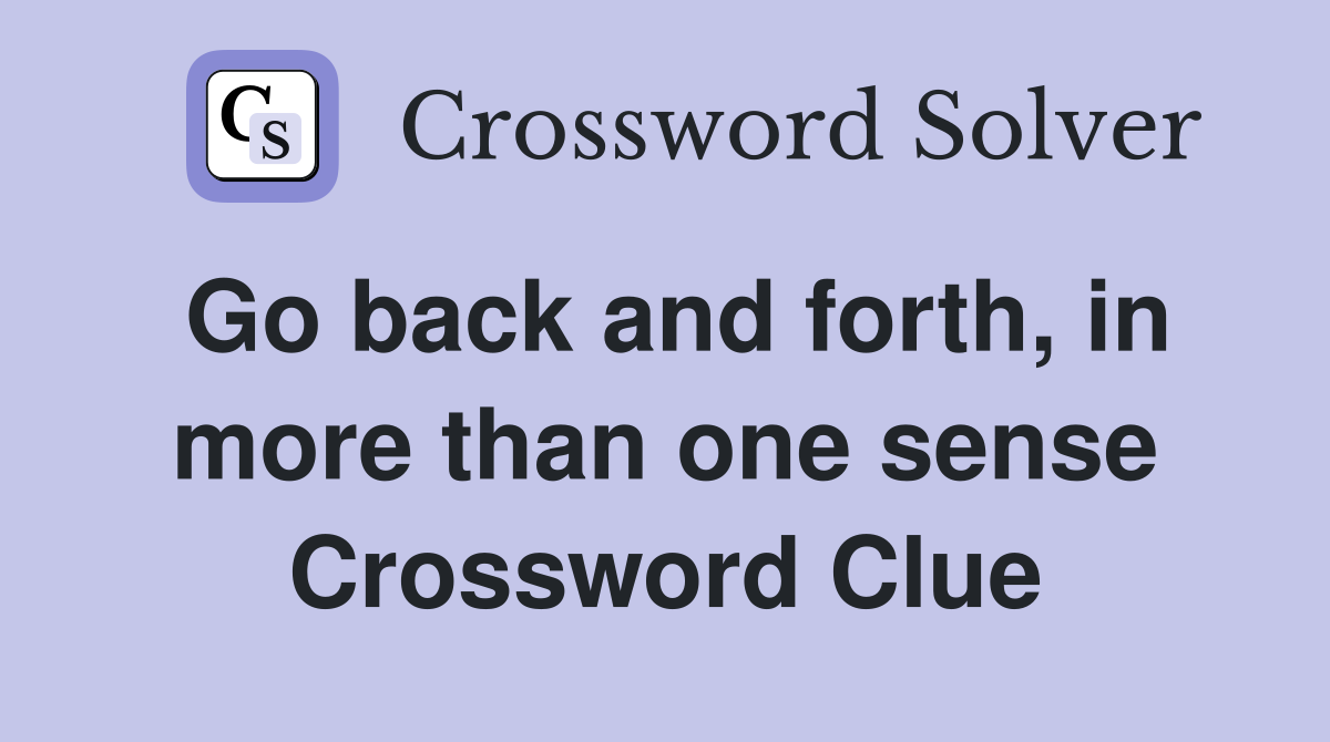 Go back and forth, in more than one sense Crossword Clue