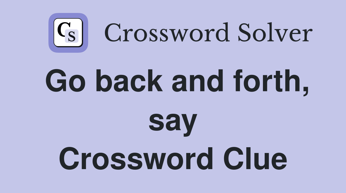 Go back and forth, say Crossword Clue