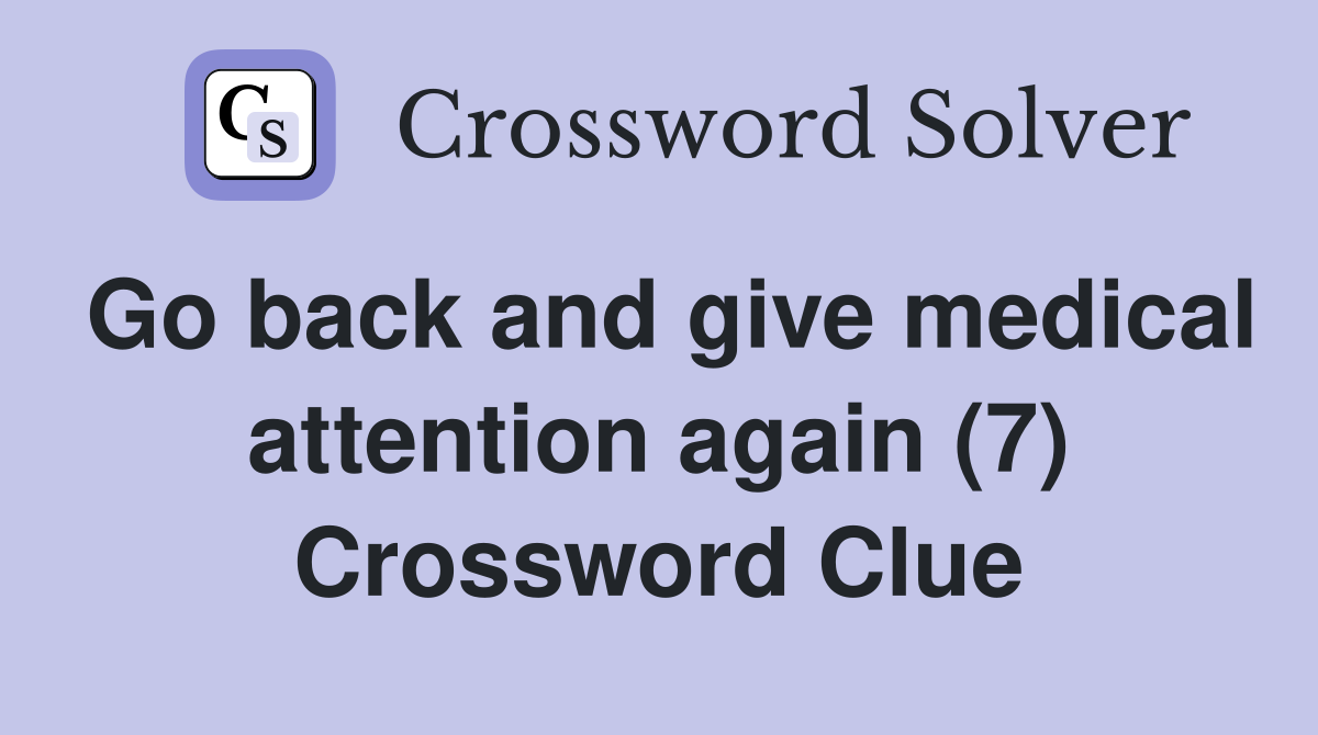 Go back and give medical attention again (7) Crossword Clue