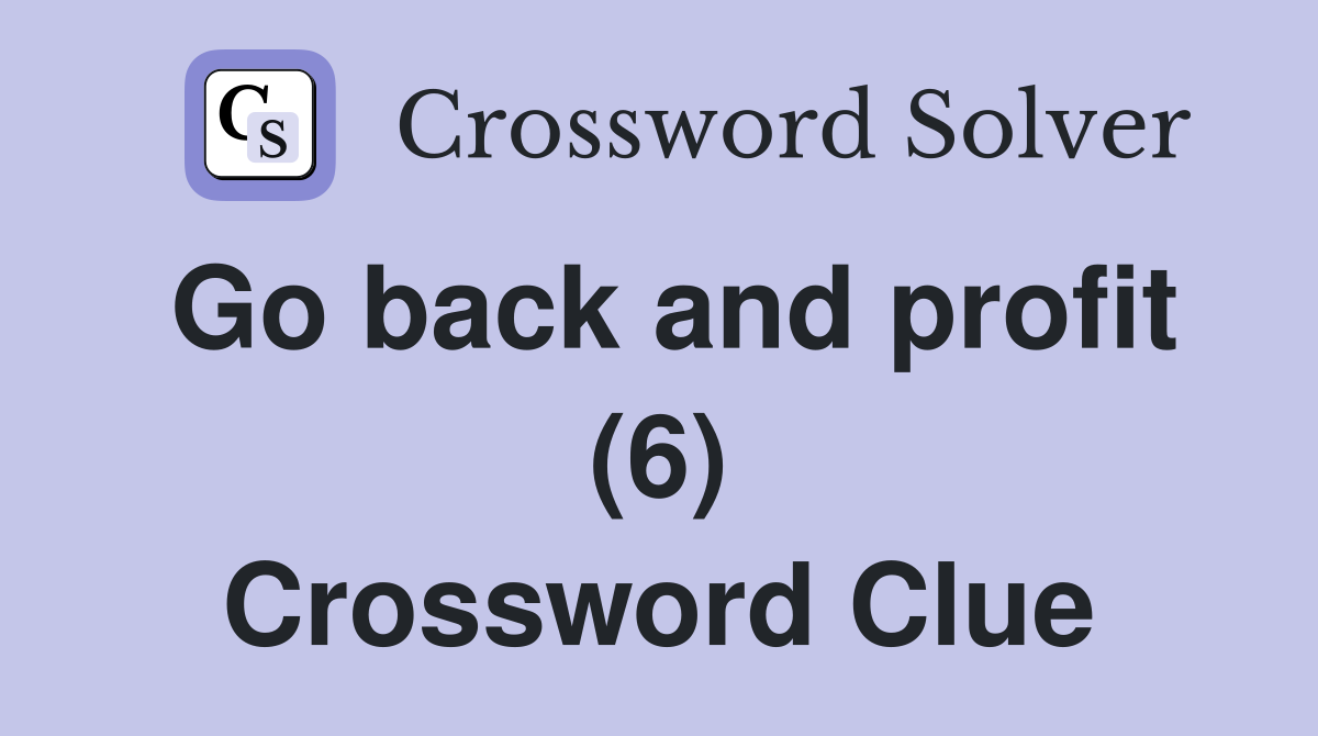 Go back and profit (6) Crossword Clue