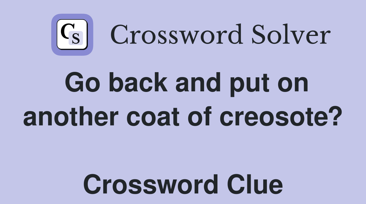 Go back and put on another coat of creosote?  Crossword Clue