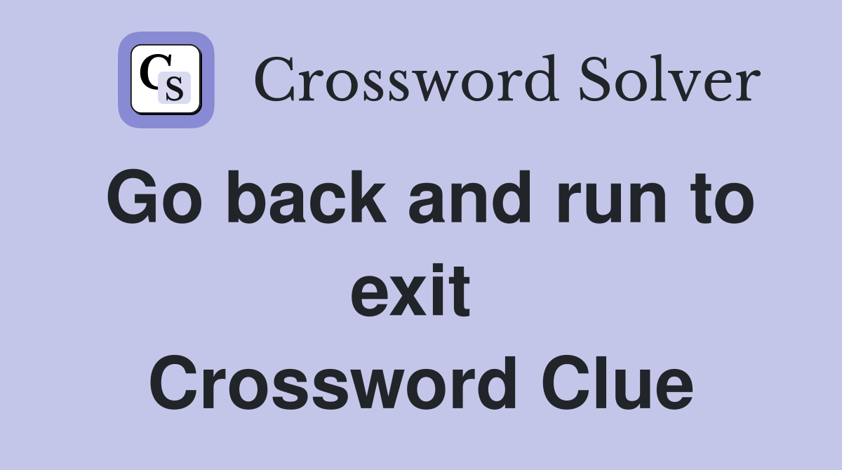 Go back and run to exit  Crossword Clue