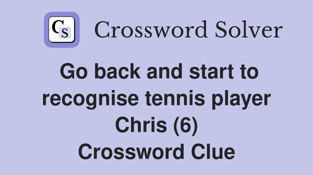 Go back and start to recognise tennis player Chris (6) Crossword Clue