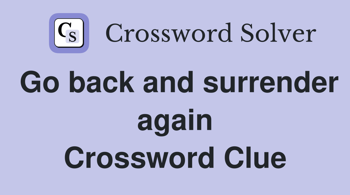 Go back and surrender again Crossword Clue