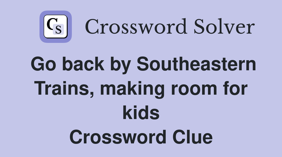 Go back by Southeastern Trains, making room for kids Crossword Clue