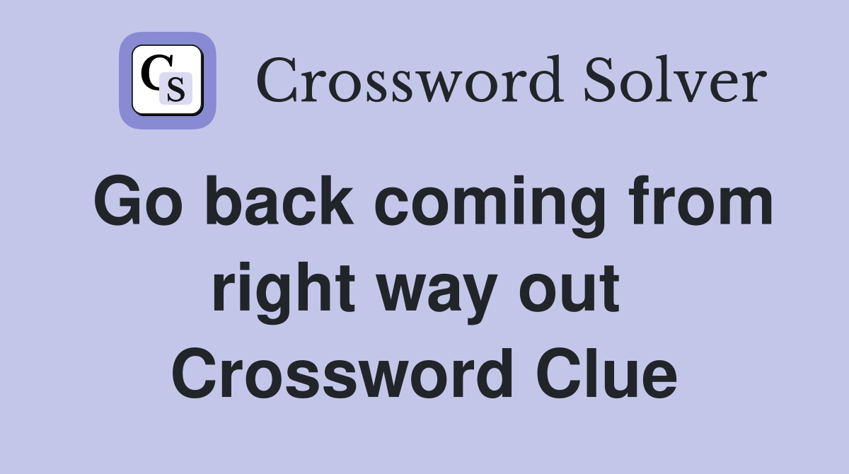 Go back coming from right way out  Crossword Clue