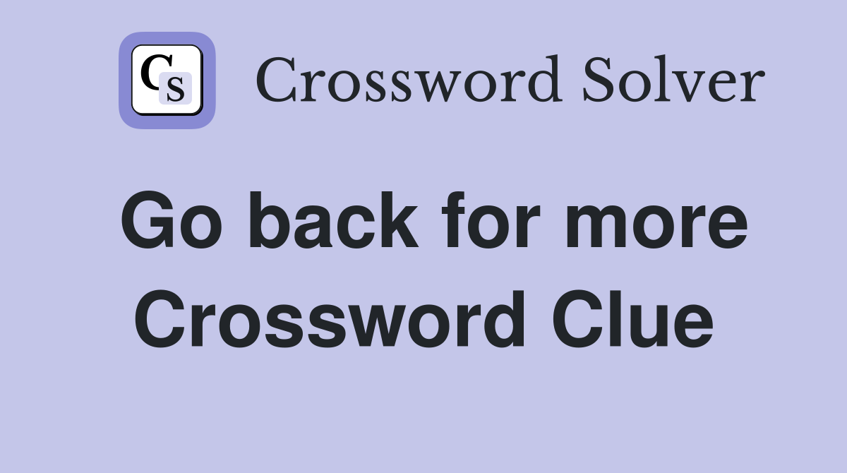 Go back for more Crossword Clue