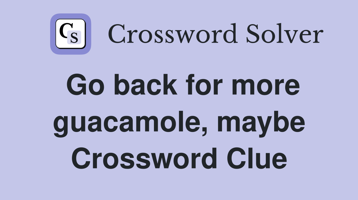 Go back for more guacamole, maybe Crossword Clue