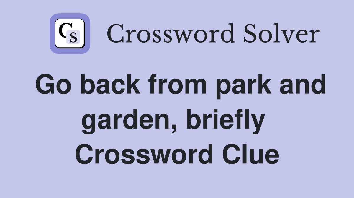 Go back from park and garden, briefly  Crossword Clue