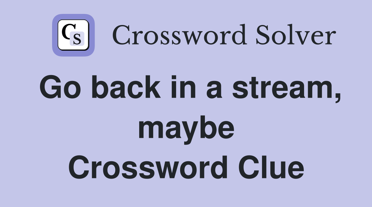 Go back in a stream, maybe Crossword Clue