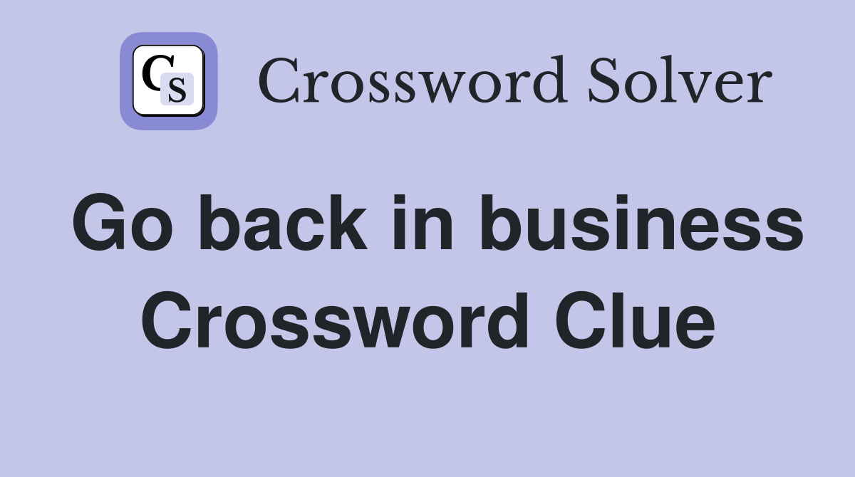 Go back in business Crossword Clue