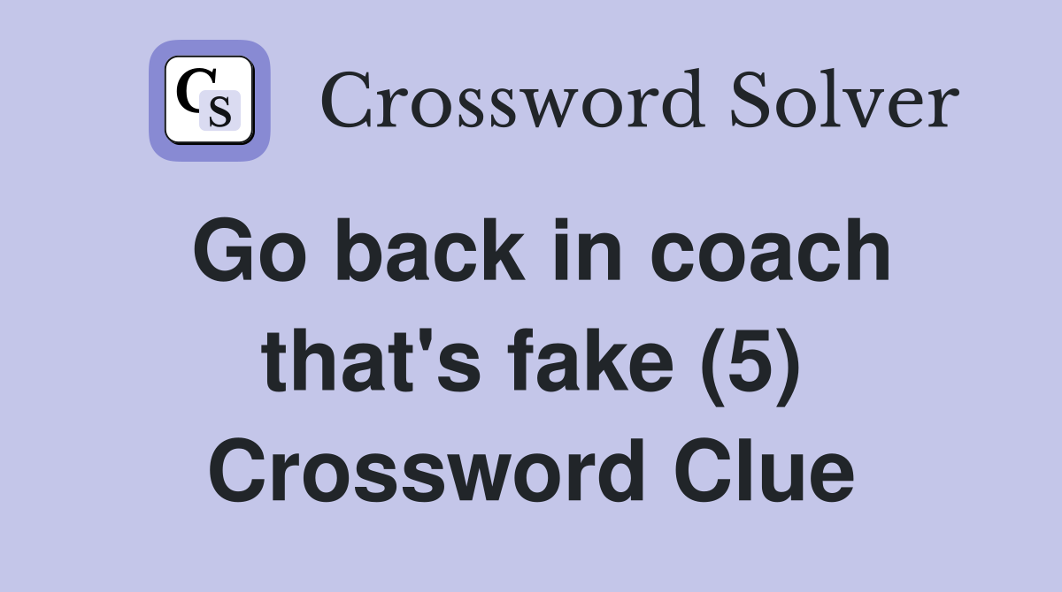 Go back in coach that's fake (5) Crossword Clue