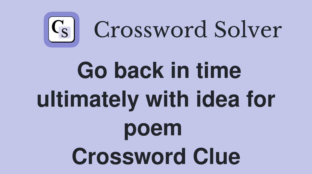 Go back in time ultimately with idea for poem  Crossword Clue