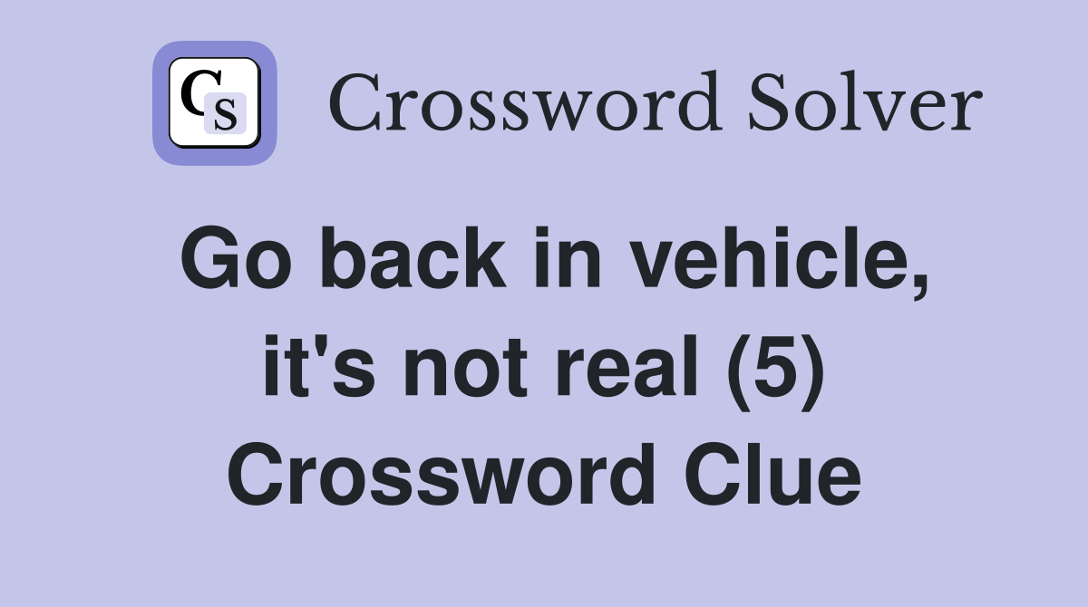 Go back in vehicle, it's not real (5) Crossword Clue