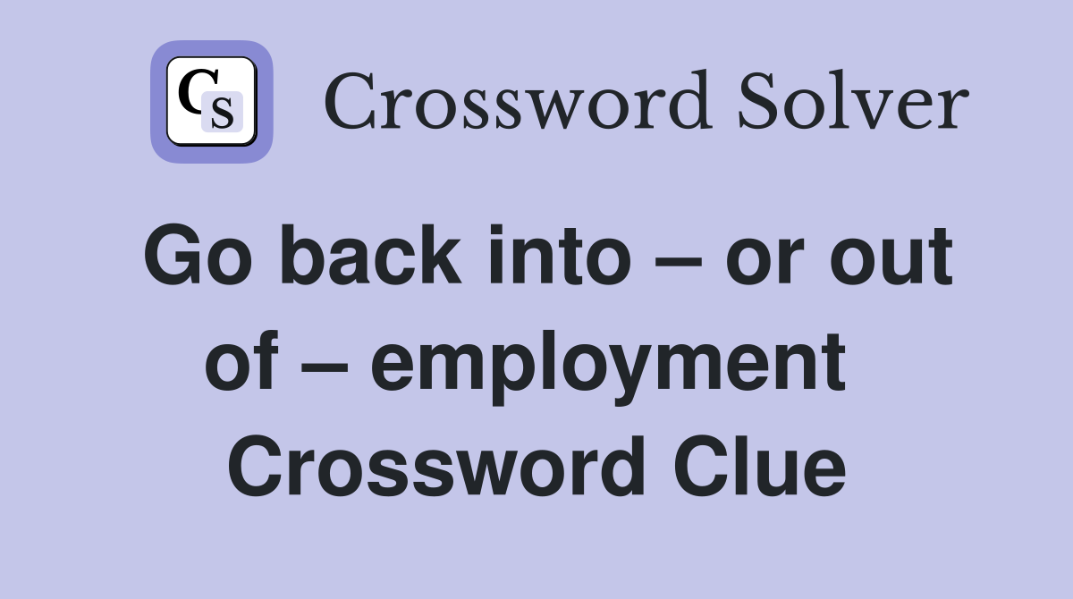Go back into – or out of – employment  Crossword Clue