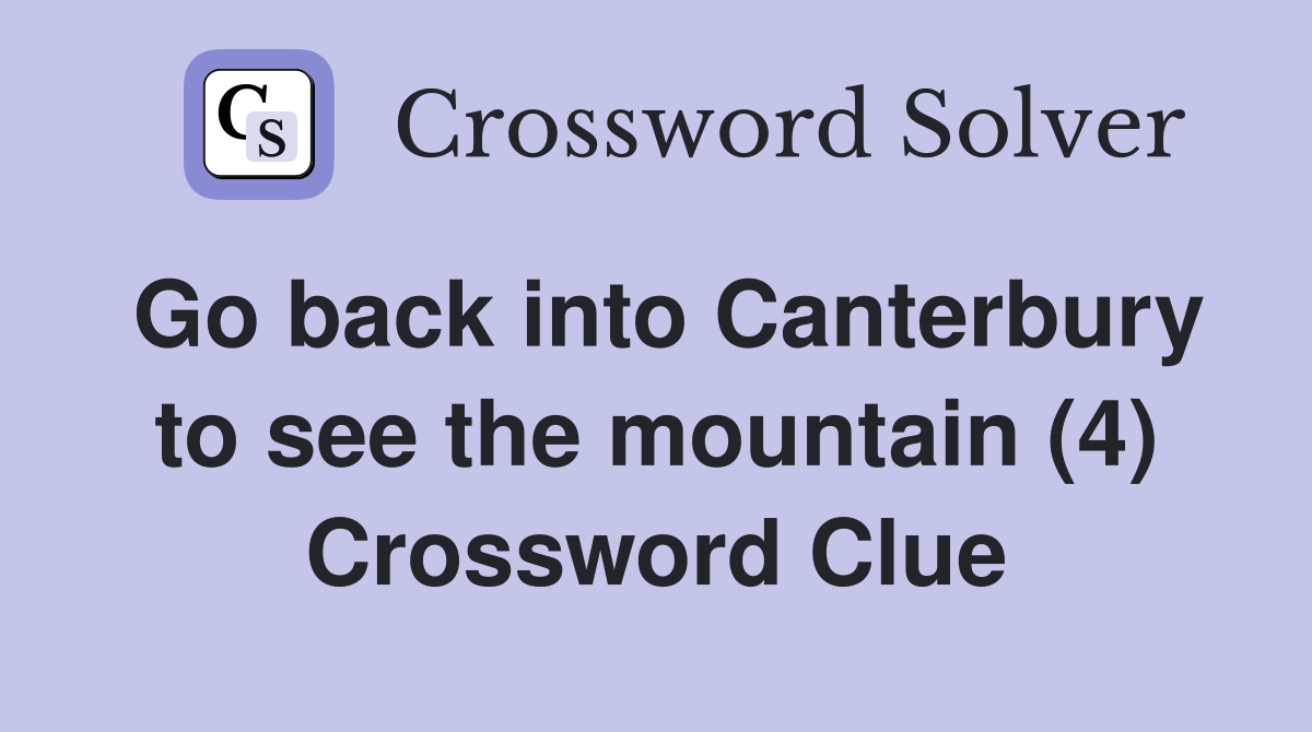 Go back into Canterbury to see the mountain (4) Crossword Clue