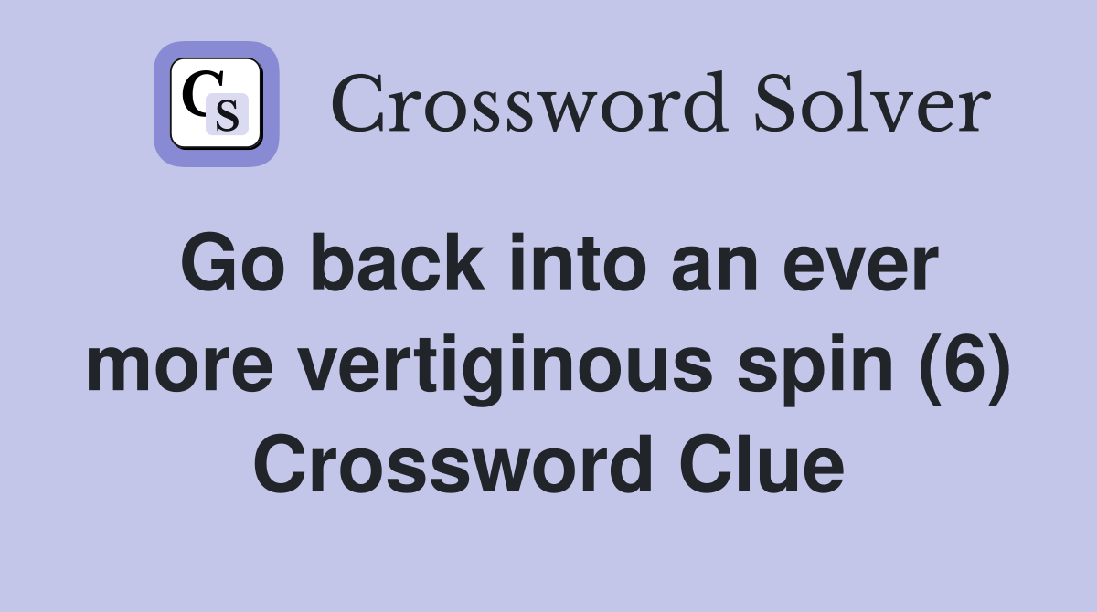 Go back into an ever more vertiginous spin (6) Crossword Clue