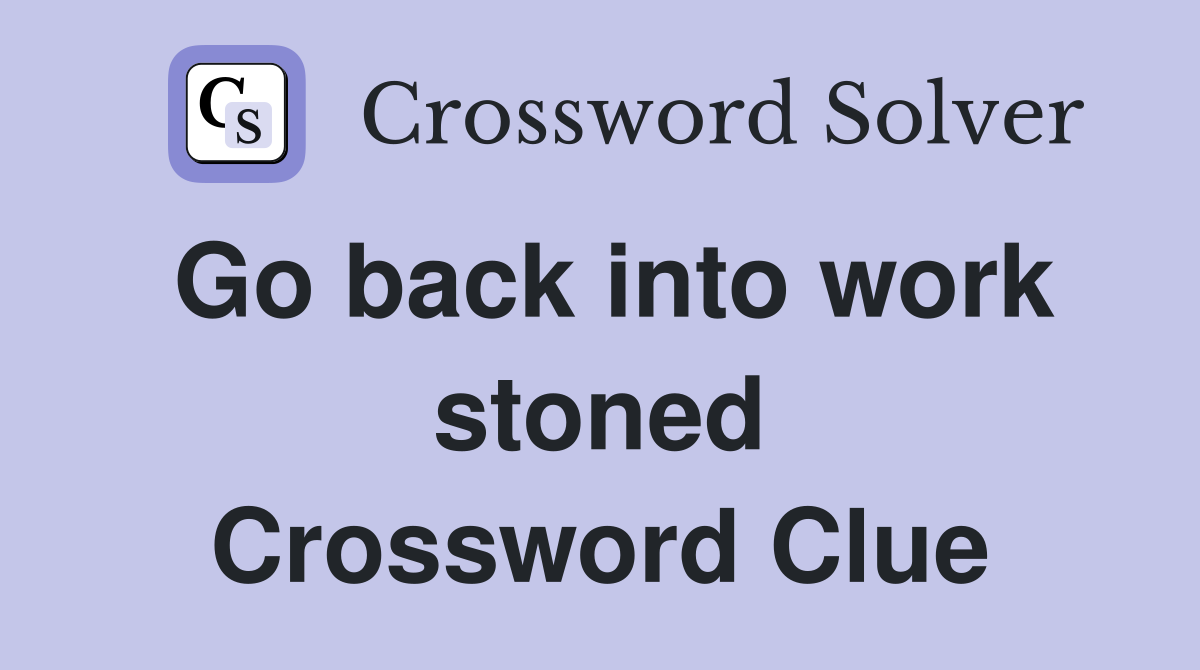 Go back into work stoned Crossword Clue