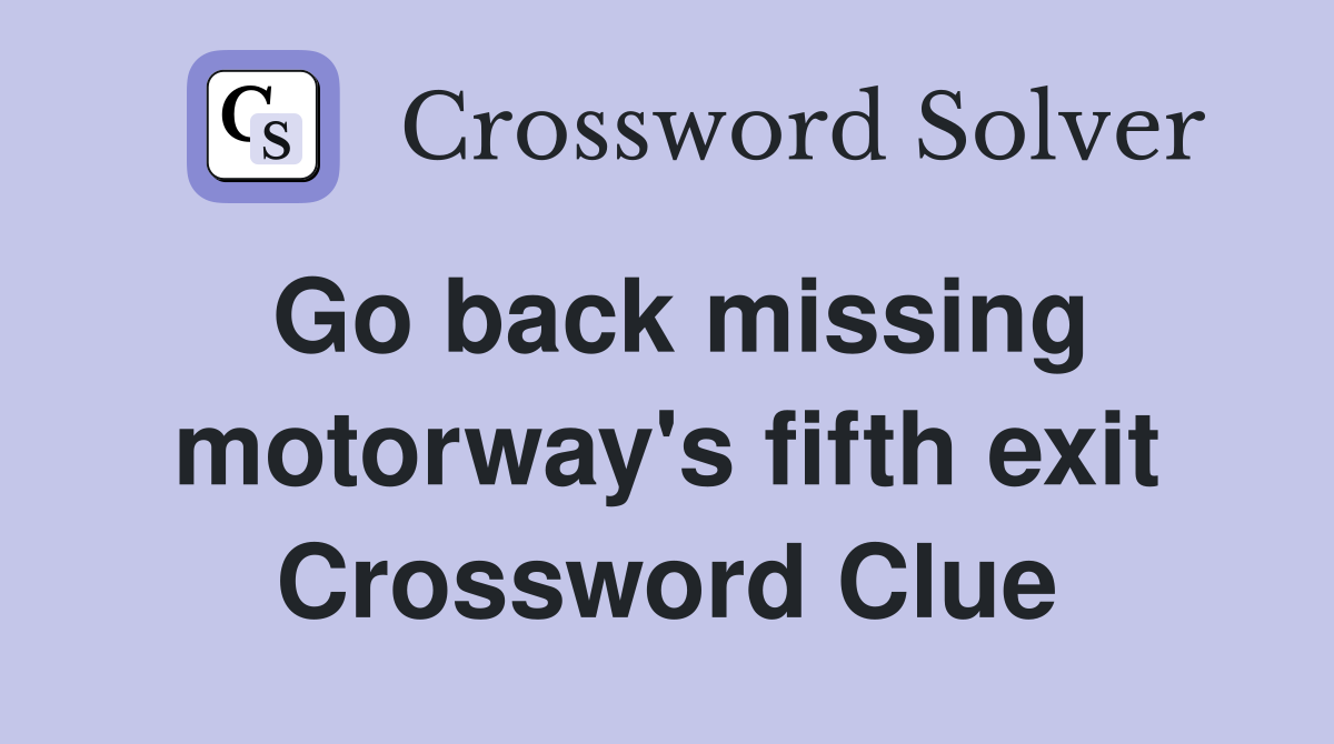 Go back missing motorway's fifth exit Crossword Clue