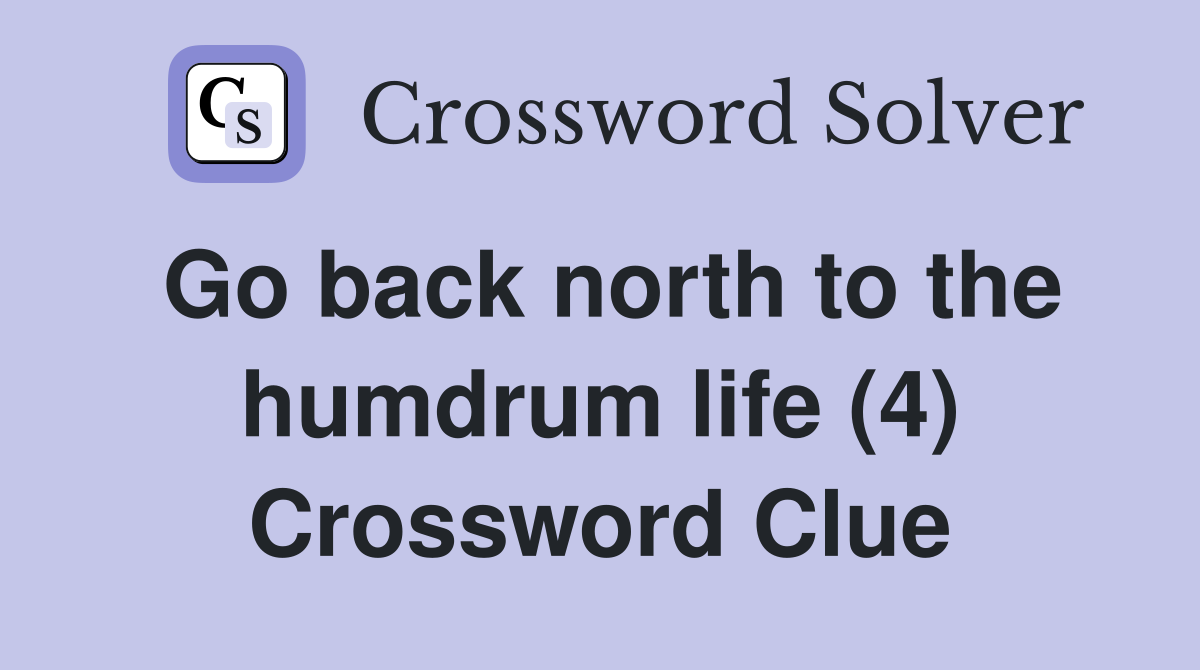 Go back north to the humdrum life (4) Crossword Clue