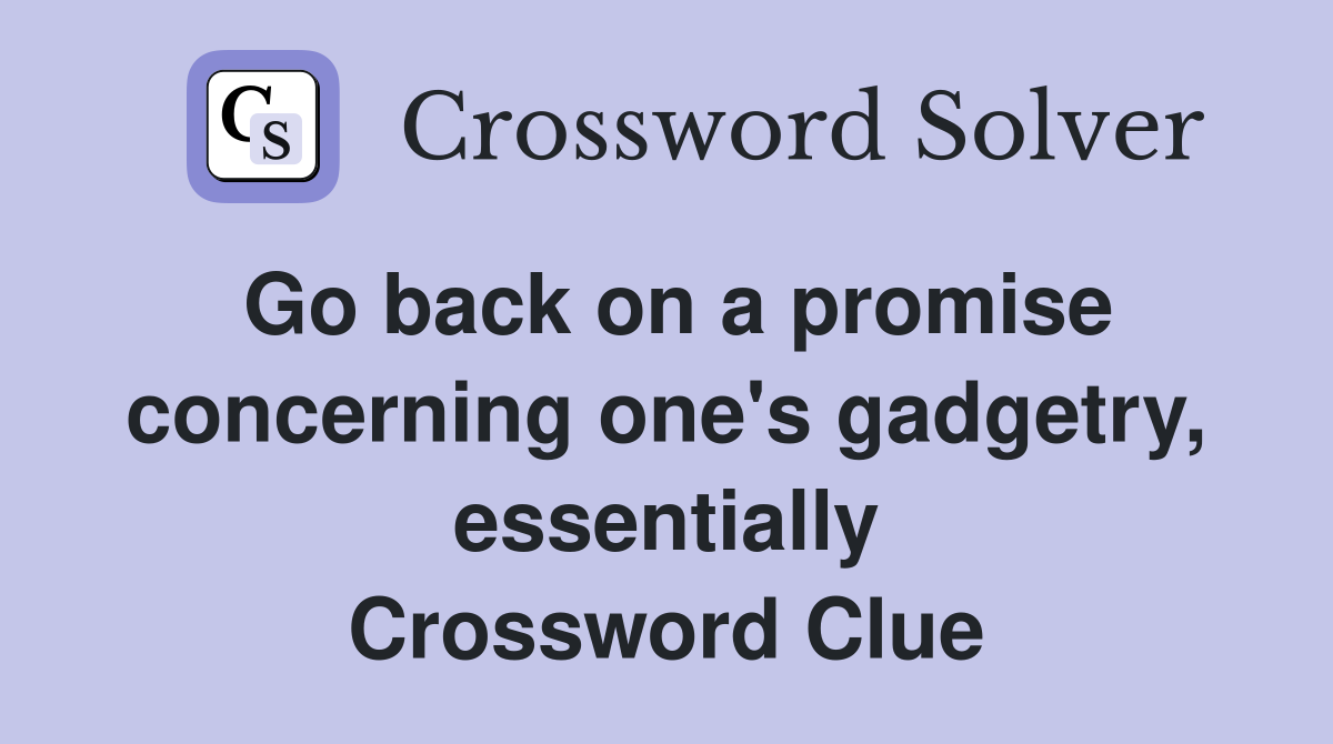 Go back on a promise concerning one's gadgetry, essentially Crossword Clue