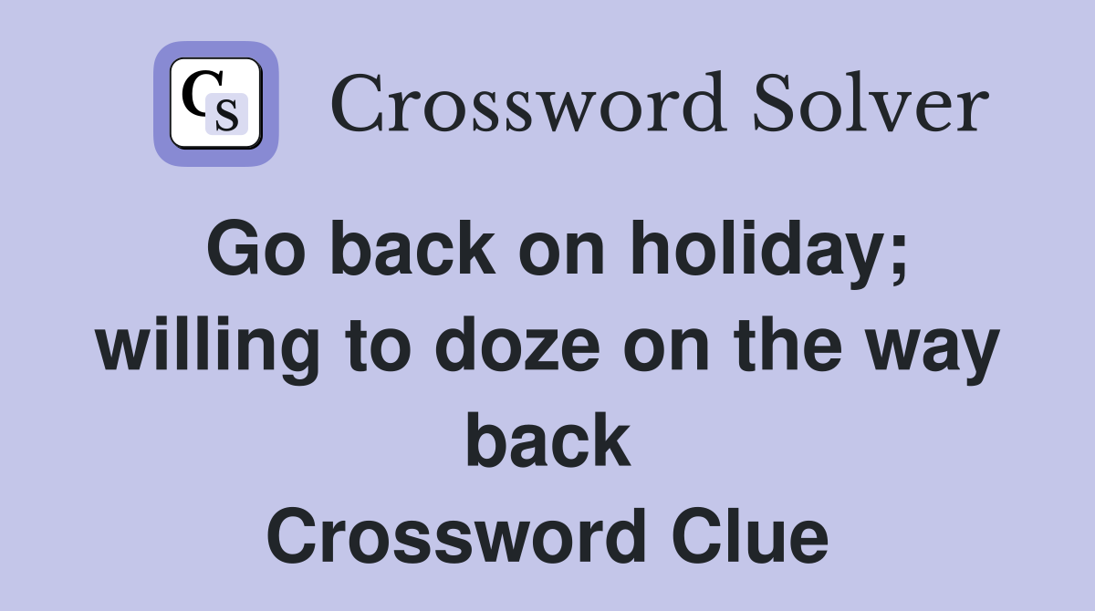 Go back on holiday; willing to doze on the way back Crossword Clue