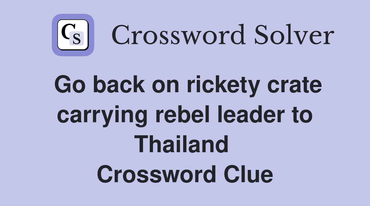 Go back on rickety crate carrying rebel leader to Thailand  Crossword Clue