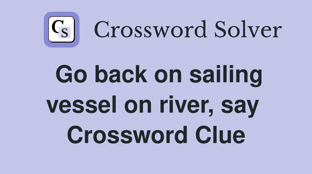 Go back on sailing vessel on river, say  Crossword Clue