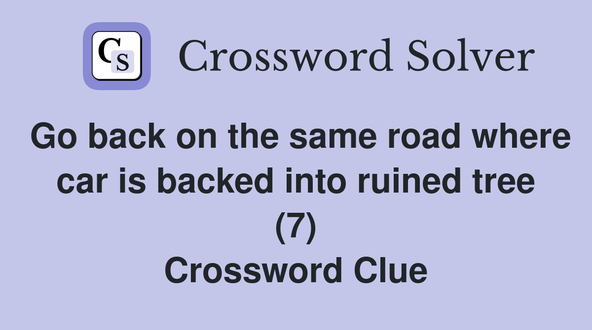 Go back on the same road where car is backed into ruined tree (7) Crossword Clue
