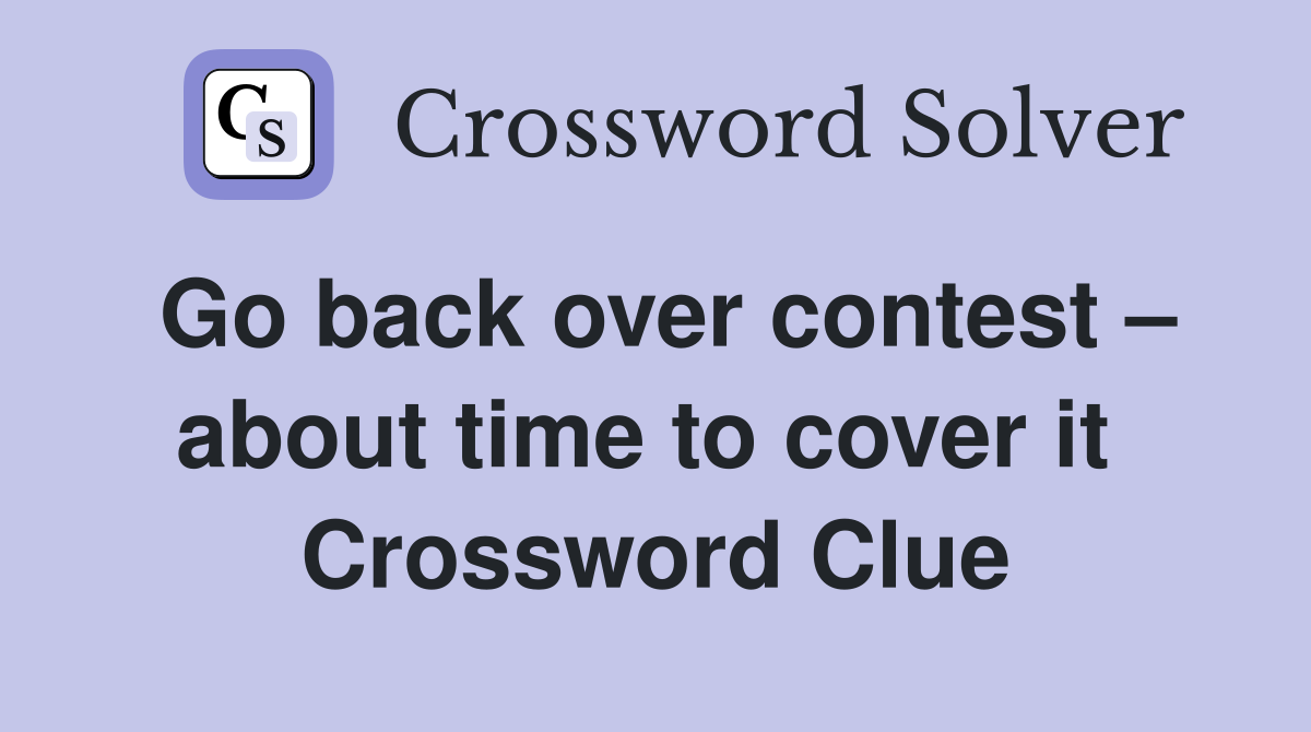 Go back over contest – about time to cover it  Crossword Clue