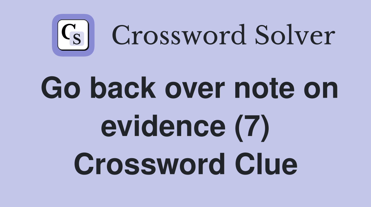 Go back over note on evidence (7) Crossword Clue