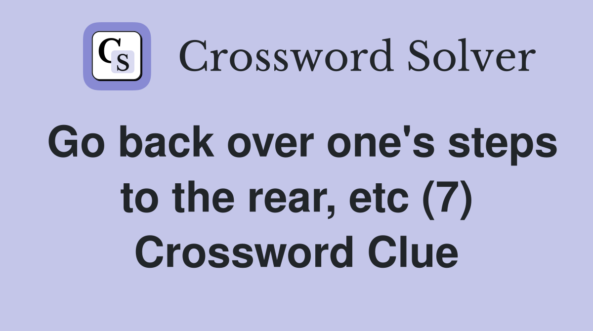 Go back over one's steps to the rear, etc (7) Crossword Clue