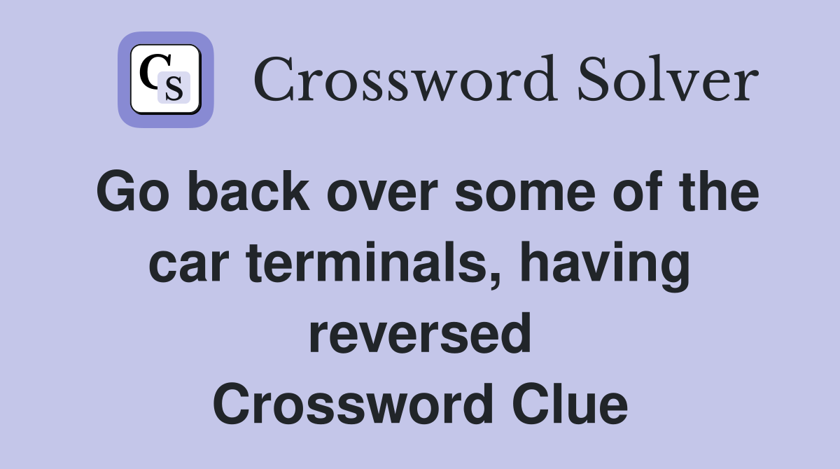 Go back over some of the car terminals, having reversed Crossword Clue