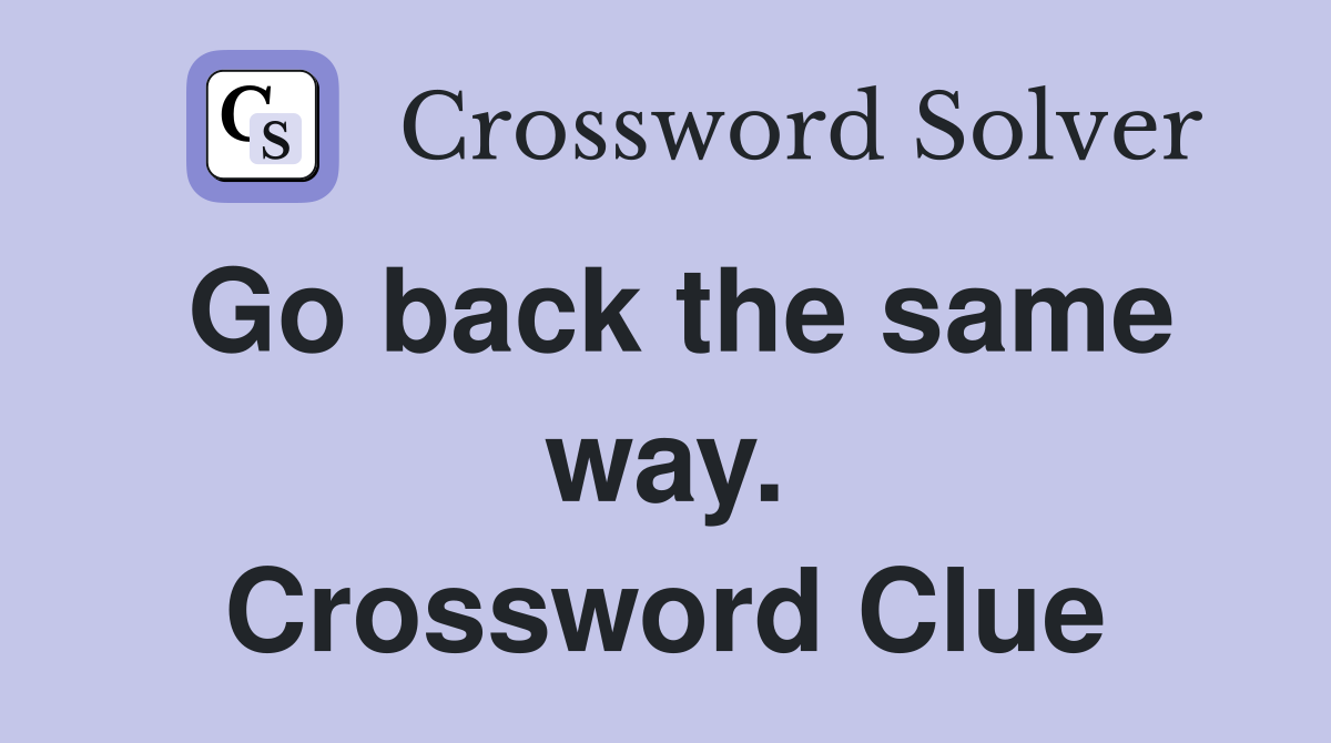 Go back the same way. Crossword Clue