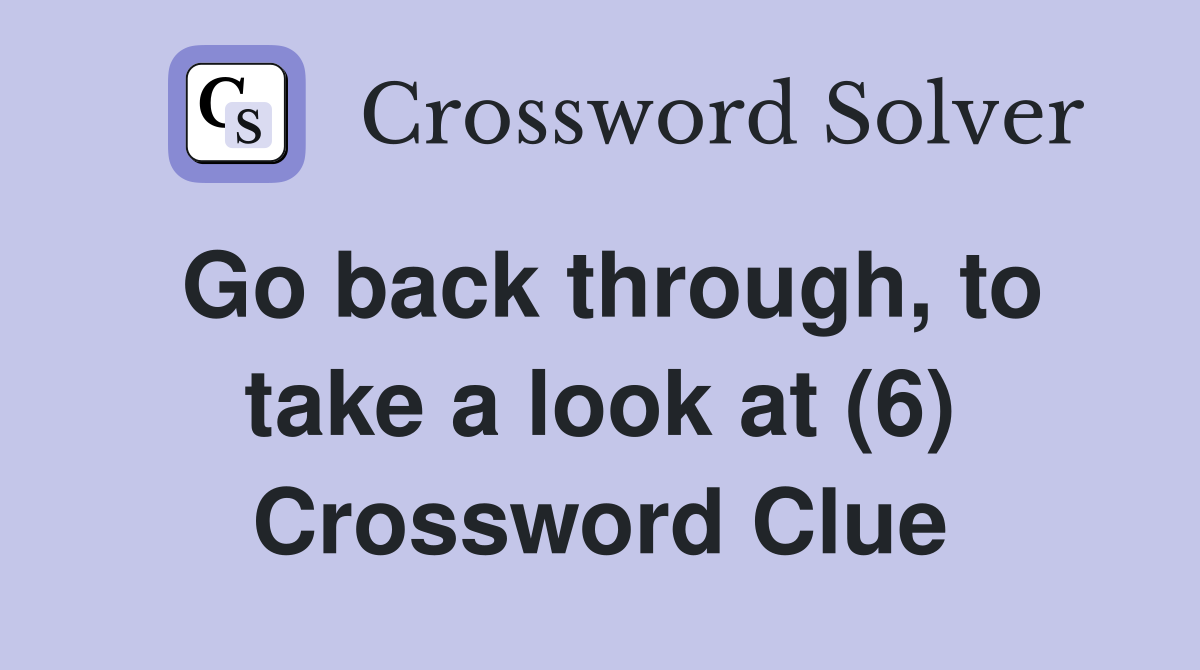 Go back through, to take a look at (6) Crossword Clue