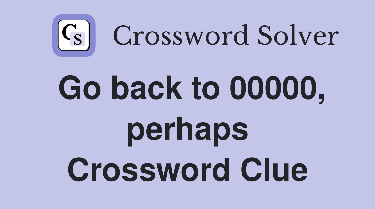 Go back to 00000, perhaps Crossword Clue