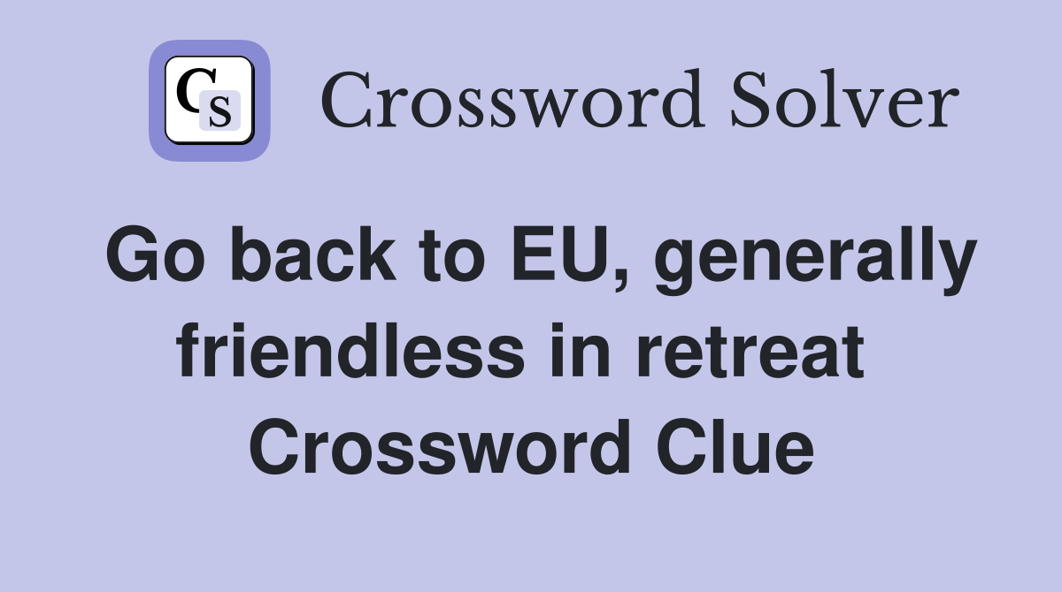 Go back to EU, generally friendless in retreat  Crossword Clue