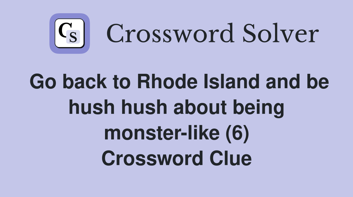 Go back to Rhode Island and be hush hush about being monster-like (6) Crossword Clue