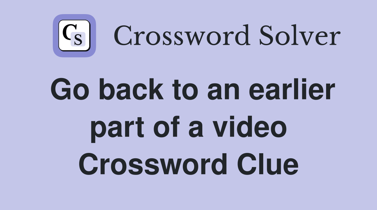 Go back to an earlier part of a video Crossword Clue