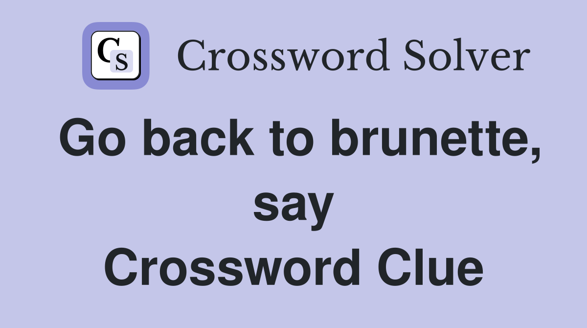 Go back to brunette, say Crossword Clue